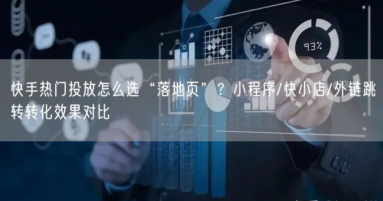 快手热门投放怎么选“落地页”？小程序/快小店/外链跳转转化效果对比