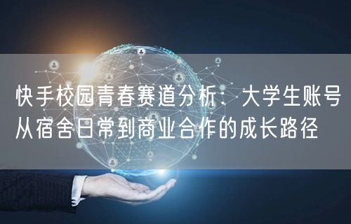 快手校园青春赛道分析：大学生账号从宿舍日常到商业合作的成长路径