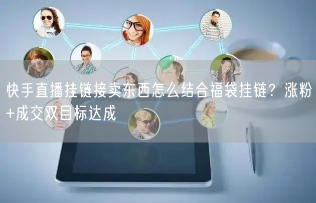 快手直播挂链接卖东西怎么结合福袋挂链？涨粉+成交双目标达成