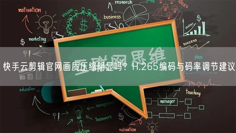 快手云剪辑官网画质压缩明显吗？H.265编码与码率调节建议