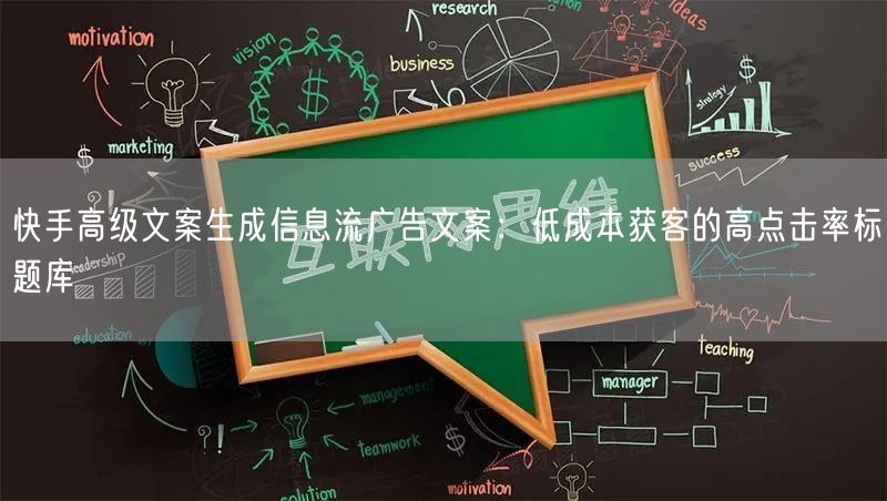 快手高级文案生成信息流广告文案：低成本获客的高点击率标题库
