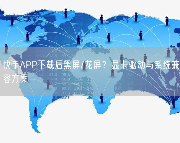 快手APP下载后黑屏/花屏？显卡驱动与系统兼容方案