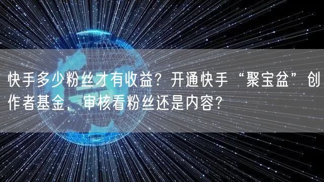 快手多少粉丝才有收益？开通快手“聚宝盆”创作者基金，审核看粉丝还是内容？