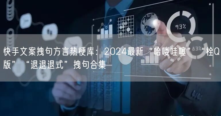 快手文案拽句方言热梗库：2024最新“哈喽哇噻”“栓Q版”“退退退式”拽句合集