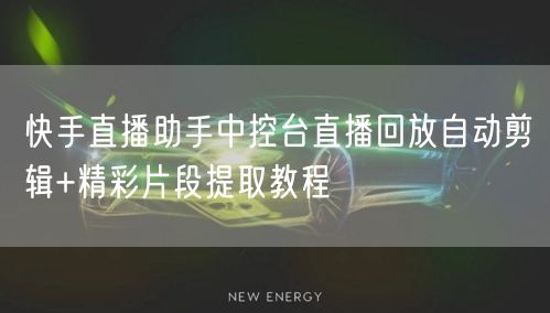 快手直播助手中控台直播回放自动剪辑+精彩片段提取教程