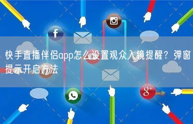 快手直播伴侣app怎么设置观众入镜提醒？弹窗提示开启方法