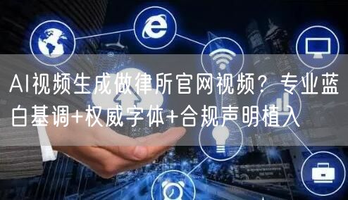 AI视频生成做律所官网视频？专业蓝白基调+权威字体+合规声明