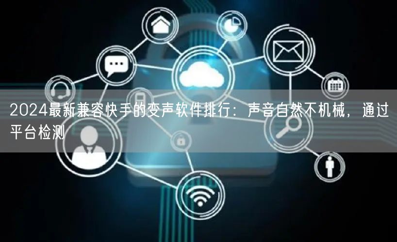 2024最新兼容快手的变声软件排行：声音自然不机械，通过平台检测
