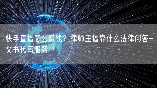快手直播怎么赚钱？律师主播靠什么法律问答+文书代写服务