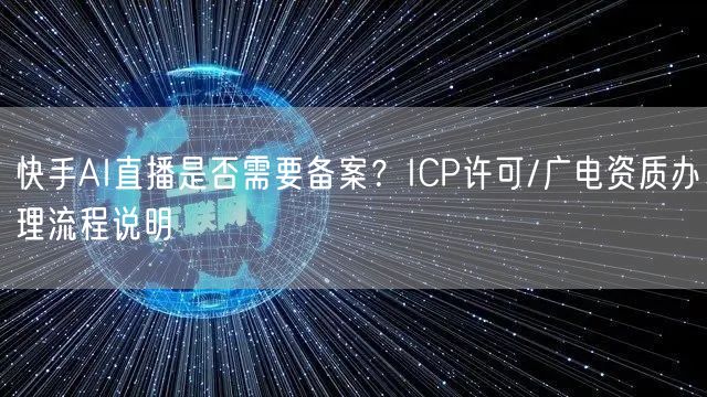快手AI直播是否需要备案？ICP许可/广电资质办理流程说明
