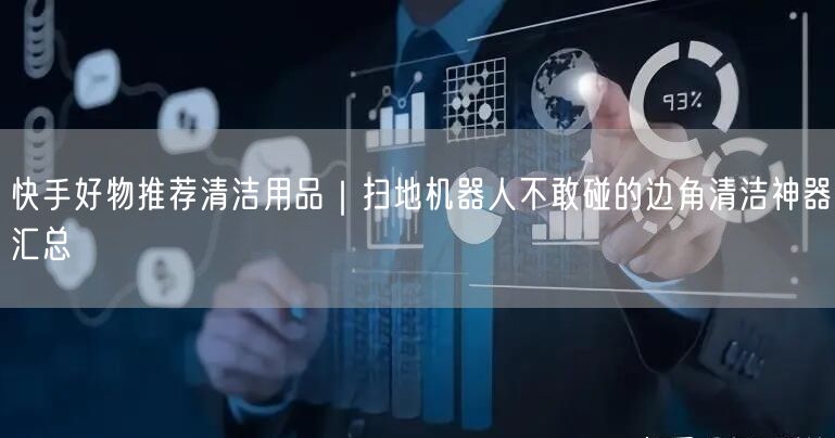 快手好物推荐清洁用品｜扫地机器人不敢碰的边角清洁神器汇总