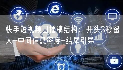 快手短视频口播稿结构：开头3秒留人+中间信息密度+结尾引导