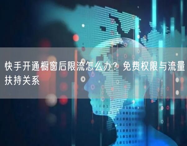 快手开通橱窗后限流怎么办？免费权限与流量扶持关系
