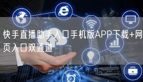 快手直播助手入口手机版APP下载+网页入口双通道