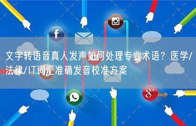 文字转语音真人发声如何处理专业术语？医学/法律/IT词汇准确发音校准方案