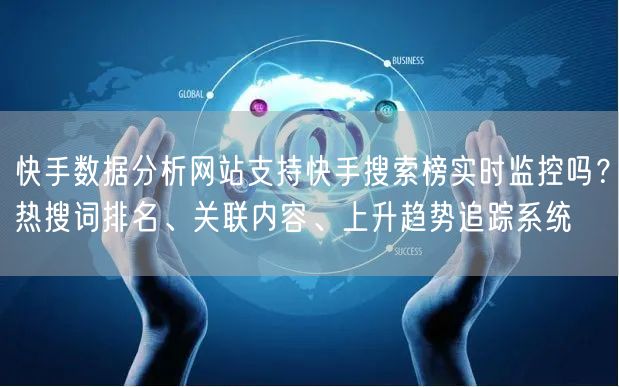 快手数据分析网站支持快手搜索榜实时监控吗？热搜词排名、关联内容、上升趋势追踪系统