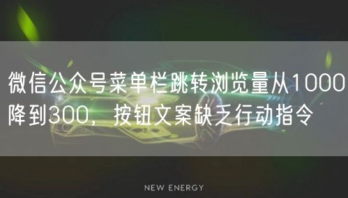 微信公众号菜单栏跳转浏览量从1000降到300，按钮文案缺乏