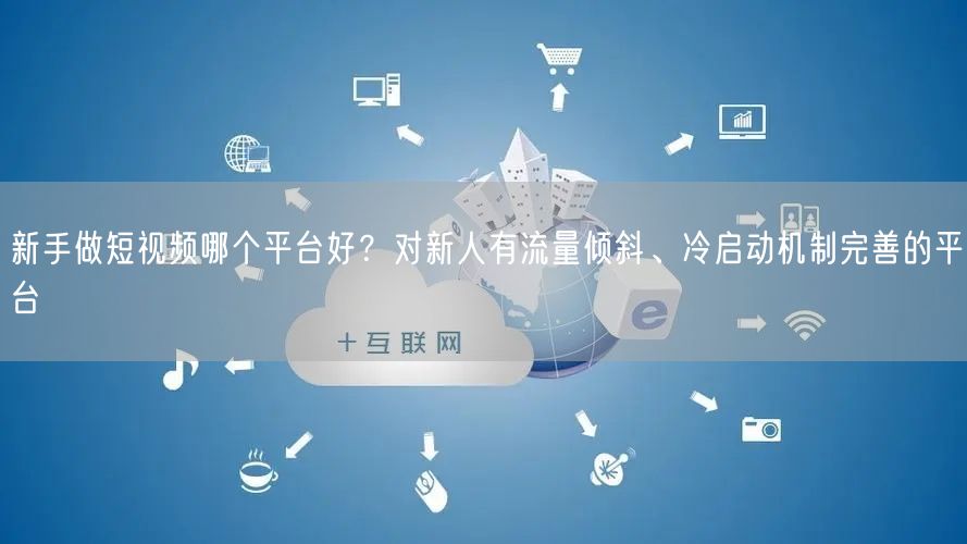 新手做短视频哪个平台好？对新人有流量倾斜、冷启动机制完善的平