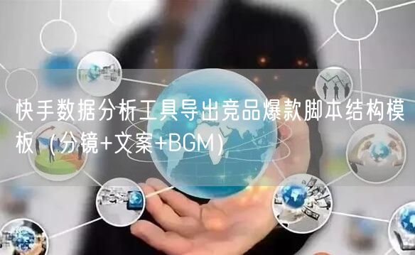 快手数据分析工具导出竞品爆款脚本结构模板（分镜+文案+BGM