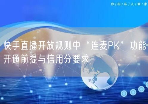快手直播开放规则中“连麦PK”功能开通前提与信用分要求