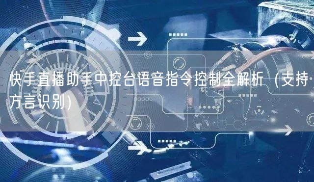 快手直播助手中控台语音指令控制全解析（支持方言识别）