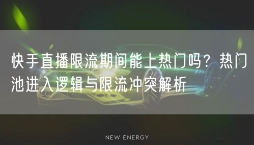 快手直播限流期间能上热门吗？热门池进入逻辑与限流冲突解析