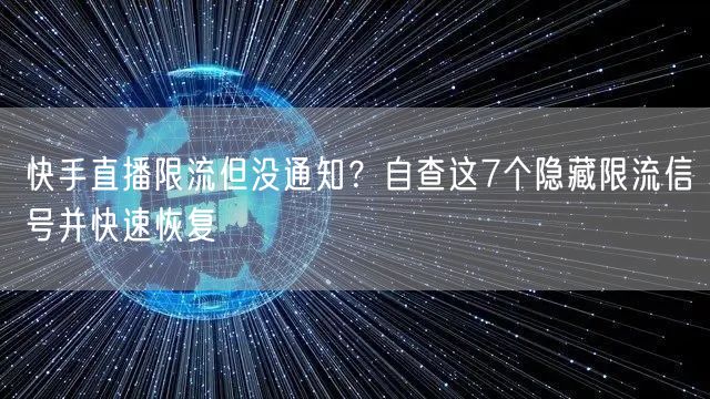 快手直播限流但没通知？自查这7个隐藏限流信号并快速恢复