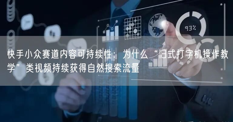 快手小众赛道内容可持续性：为什么“旧式打字机操作教学”类视频