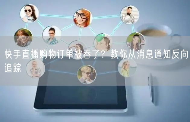 快手直播购物订单被吞了？教你从消息通知反向追踪