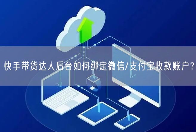 快手带货达人后台如何绑定微信/支付宝收款账户？