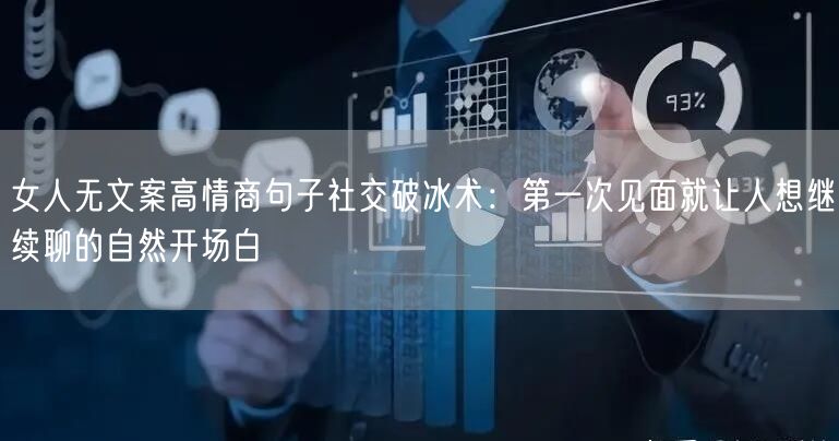 女人无文案高情商句子社交破冰术：第一次见面就让人想继续聊的自然开场白