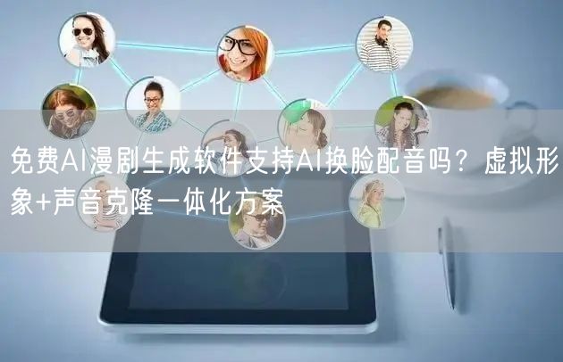 免费AI漫剧生成软件支持AI换脸配音吗？虚拟形象+声音克隆一