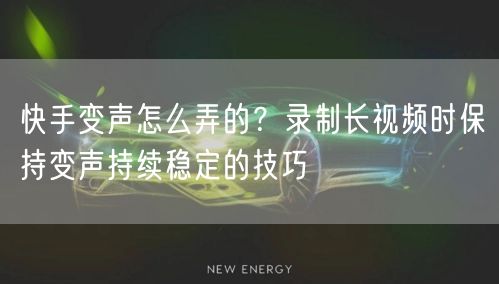 快手变声怎么弄的？录制长视频时保持变声持续稳定的技巧