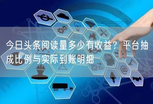 今日头条阅读量多少有收益？平台抽成比例与实际到账明细