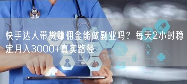 快手达人带货赚佣金能做副业吗？每天2小时稳定月入3000+真实路径
