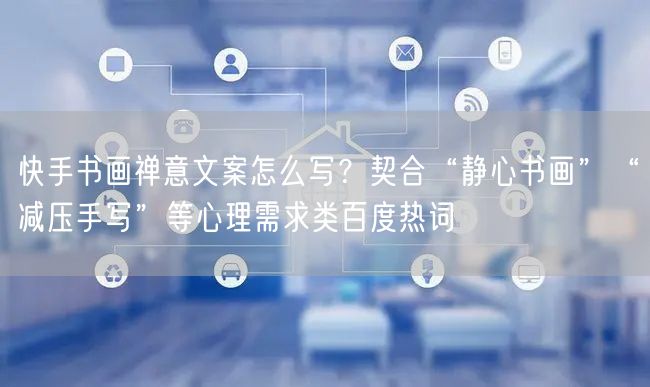 快手书画禅意文案怎么写？契合“静心书画”“减压手写”等心理需求类百度热词