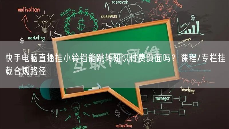 快手电脑直播挂小铃铛能跳转知识付费页面吗？课程/专栏挂载合规
