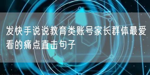 发快手说说教育类账号家长群体最爱看的痛点直击句子