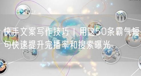 快手文案写作技巧｜用这50条霸气短句快速提升完播率和搜索曝光