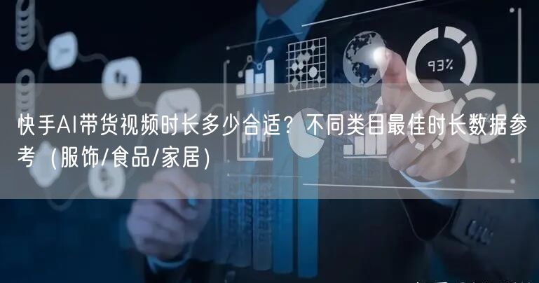 快手AI带货视频时长多少合适？不同类目最佳时长数据参考（服饰