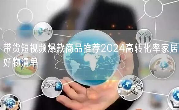 带货短视频爆款商品推荐2024高转化率家居好物清单