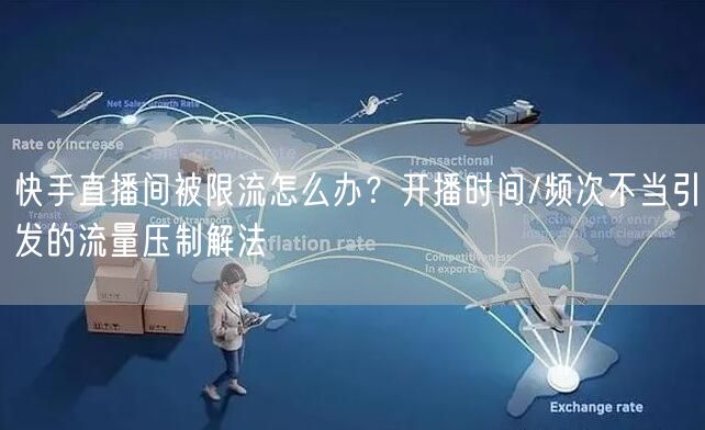 快手直播间被限流怎么办？开播时间/频次不当引发的流量压制解法