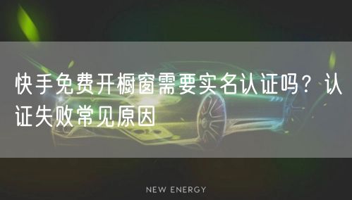 快手免费开橱窗需要实名认证吗？认证失败常见原因