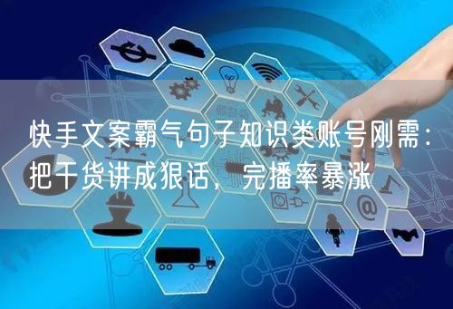 快手文案霸气句子知识类账号刚需：把干货讲成狠话，完播率暴涨