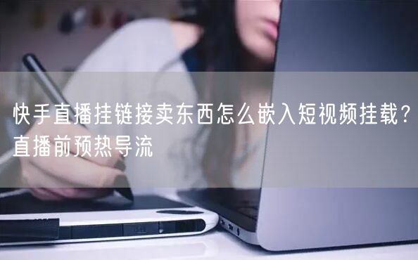 快手直播挂链接卖东西怎么嵌入短视频挂载？直播前预热导流