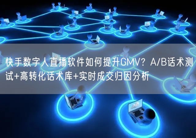 快手数字人直播软件如何提升GMV？A/B话术测试+高转化话术库+实时成交归因分析