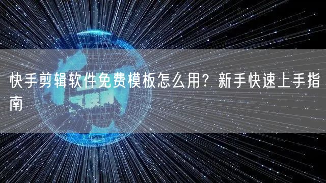 快手剪辑软件免费模板怎么用？新手快速上手指南
