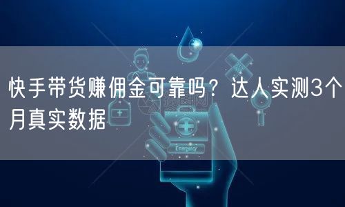 快手带货赚佣金可靠吗？达人实测3个月真实数据