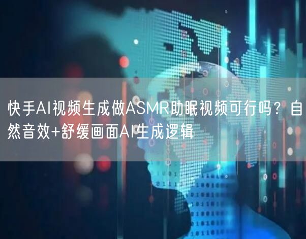 快手AI视频生成做ASMR助眠视频可行吗？自然音效+舒缓画面AI生成逻辑