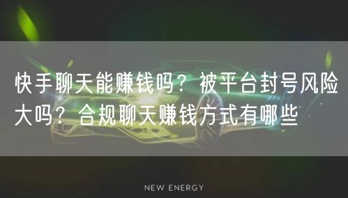 快手聊天能赚钱吗？被平台封号风险大吗？合规聊天赚钱方式有哪些